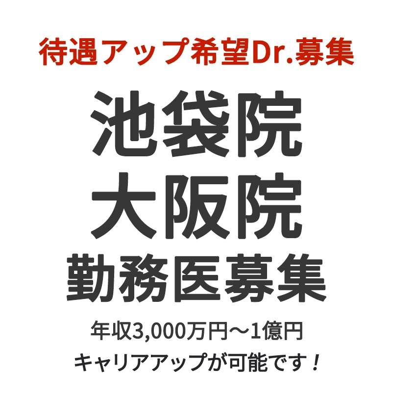 待遇アップ希望Dr.募集 池袋院・大阪院 勤務医募集 年収3,000万円～1億円 キャリアアップが可能です！